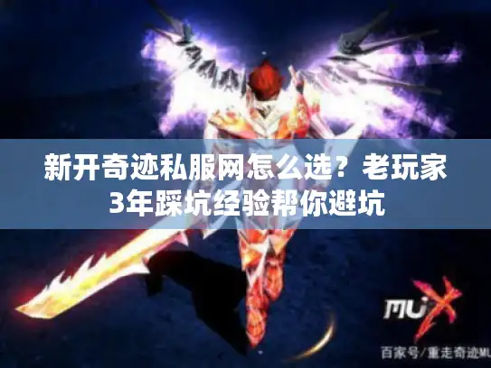 新开奇迹私服网怎么选？老玩家3年踩坑经验帮你避坑