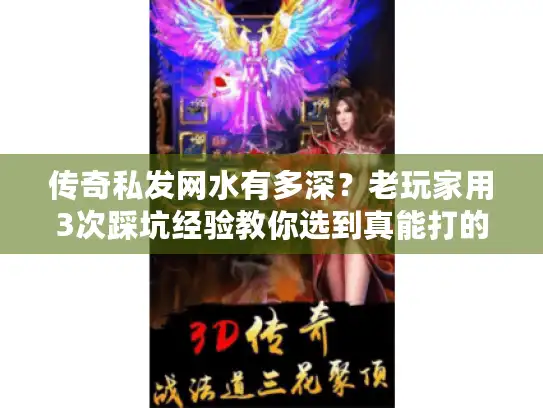 传奇私发网水有多深?老玩家用3次踩坑经验教你选到真能打的服 传奇私发网水有多深?老玩家用3次踩坑经验教你选到真能打的服