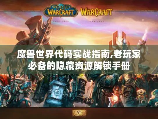魔兽世界代码实战指南,老玩家必备的隐藏资源解锁手册