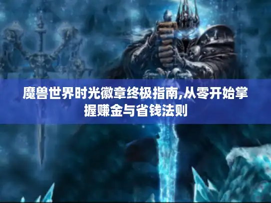 魔兽世界时光徽章终极指南,从零开始掌握赚金与省钱法则