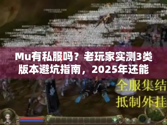 Mu有私服吗?老玩家实测3类版本避坑指南,2025年还能玩的服都在这 Mu有私服吗?老玩家实测3类版本避坑指南,2025年还能玩的服都在这