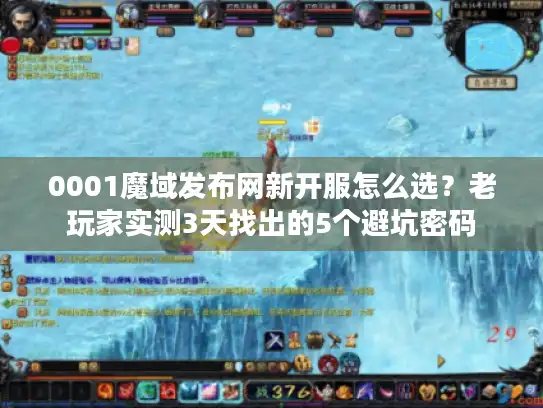 0001魔域发布网新开服怎么选？老玩家实测3天找出的5个避坑密码