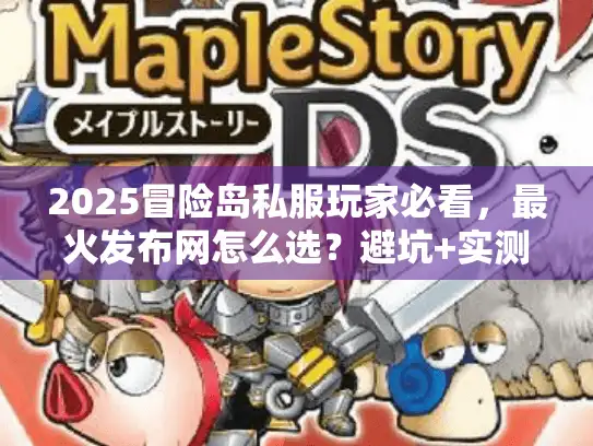 2025冒险岛私服玩家必看,最火发布网怎么选?避坑+实测推荐全在这里 2025冒险岛私服玩家必看,最火发布网怎么选?避坑+实测推荐全在这里