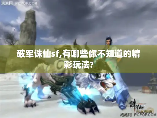破军诛仙sf,有哪些你不知道的精彩玩法?