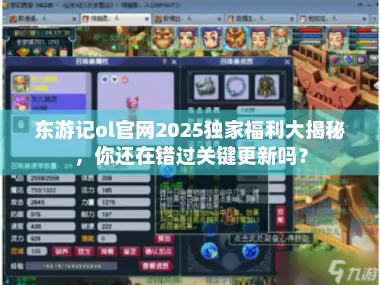 东游记ol官网2025独家福利大揭秘，你还在错过关键更新吗？