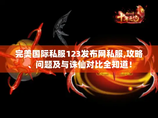 完美国际私服123发布网私服,攻略、问题及与诛仙对比全知道！
