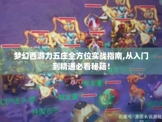 梦幻西游力五庄全方位实战指南,从入门到精通必看秘籍！