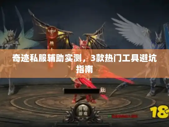 奇迹私服辅助实测，3款热门工具避坑指南