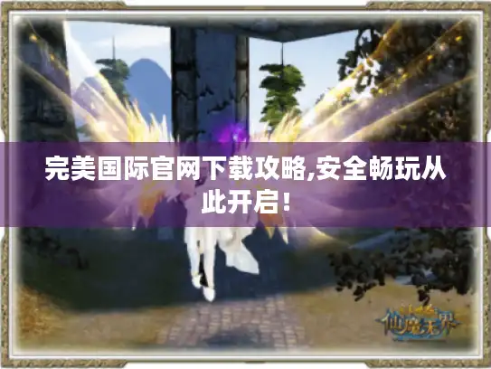 完美国际官网下载攻略,安全畅玩从此开启！