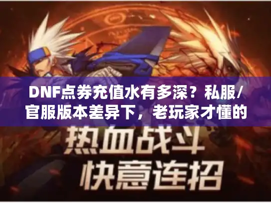 DNF点券充值水有多深?私服/官服版本差异下,老玩家才懂的避坑攻略 DNF点券充值水有多深?私服/官服版本差异下,老玩家才懂的避坑攻略
