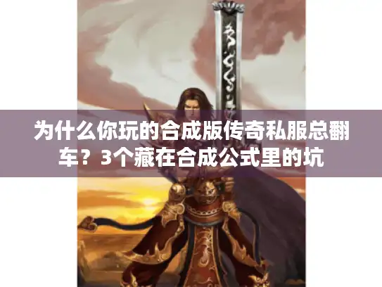 为什么你玩的合成版传奇私服总翻车？3个藏在合成公式里的坑