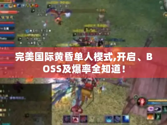 完美国际黄昏单人模式,开启、BOSS及爆率全知道! 完美国际黄昏单人模式,开启、BOSS及爆率全知道!