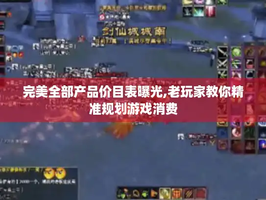 完美全部产品价目表曝光,老玩家教你精准规划游戏消费