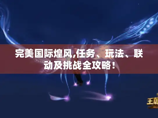 完美国际煌风,任务、玩法、联动及挑战全攻略！