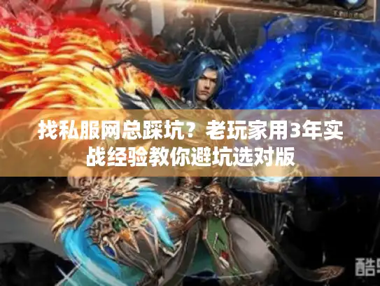找私服网总踩坑？老玩家用3年实战经验教你避坑选对版