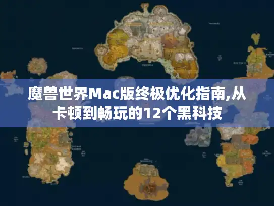 魔兽世界Mac版终极优化指南,从卡顿到畅玩的12个黑科技