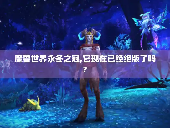 魔兽世界永冬之冠,它现在已经绝版了吗?