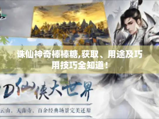 诛仙神奇棒棒糖,获取、用途及巧用技巧全知道! 诛仙神奇棒棒糖,获取、用途及巧用技巧全知道!