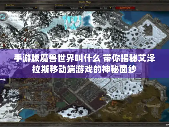 手游版魔兽世界叫什么 带你揭秘艾泽拉斯移动端游戏的神秘面纱