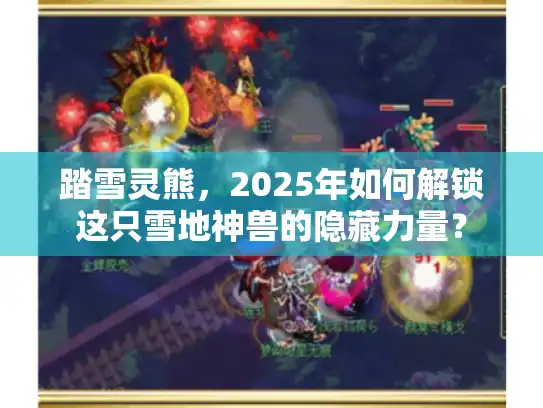 踏雪灵熊，2025年如何解锁这只雪地神兽的隐藏力量？
