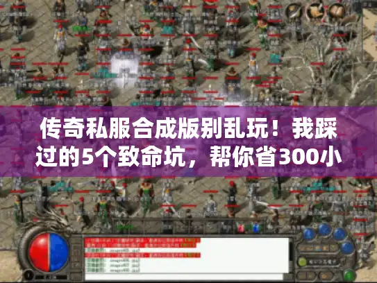 传奇私服合成版别乱玩！我踩过的5个致命坑，帮你省300小时试错时间