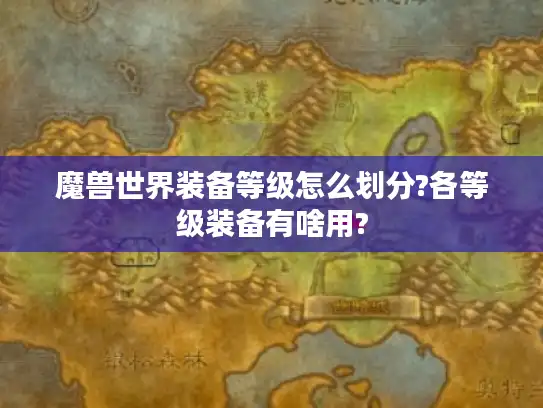魔兽世界装备等级怎么划分?各等级装备有啥用?