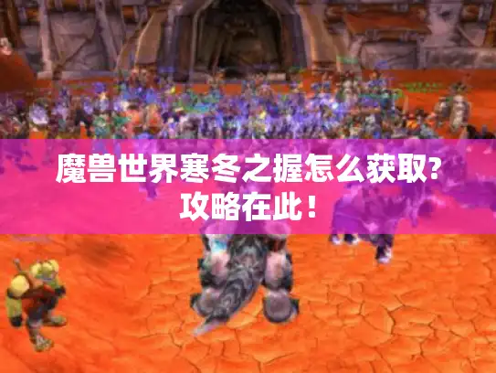 魔兽世界寒冬之握怎么获取?攻略在此！