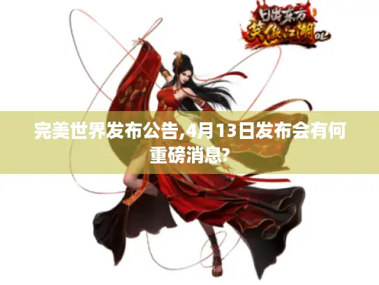 完美世界发布公告,4月13日发布会有何重磅消息?