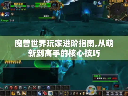 魔兽世界玩家进阶指南,从萌新到高手的核心技巧