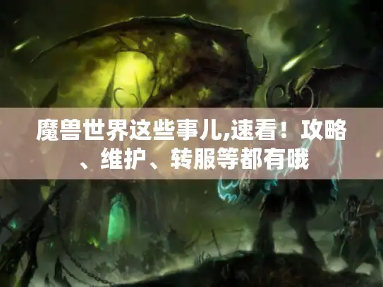 魔兽世界这些事儿,速看!攻略、维护、转服等都有哦 魔兽世界这些事儿,速看!攻略、维护、转服等都有哦
