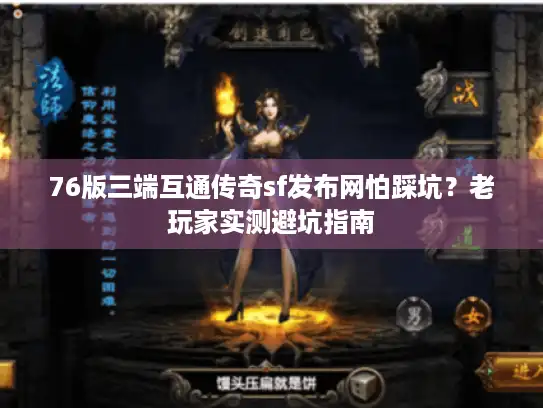 76版三端互通传奇sf发布网怕踩坑？老玩家实测避坑指南