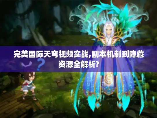 完美国际天穹视频实战,副本机制到隐藏资源全解析? 完美国际天穹视频实战,副本机制到隐藏资源全解析?