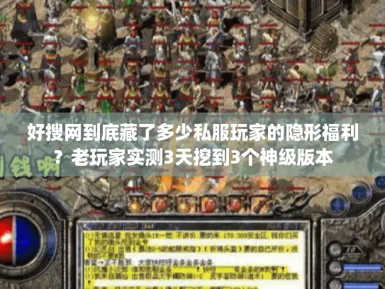 好搜网到底藏了多少私服玩家的隐形福利?老玩家实测3天挖到3个神级版本 好搜网到底藏了多少私服玩家的隐形福利?老玩家实测3天挖到3个神级版本
