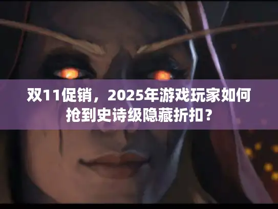 双11促销,2025年游戏玩家如何抢到史诗级隐藏折扣? 双11促销,2025年游戏玩家如何抢到史诗级隐藏折扣?
