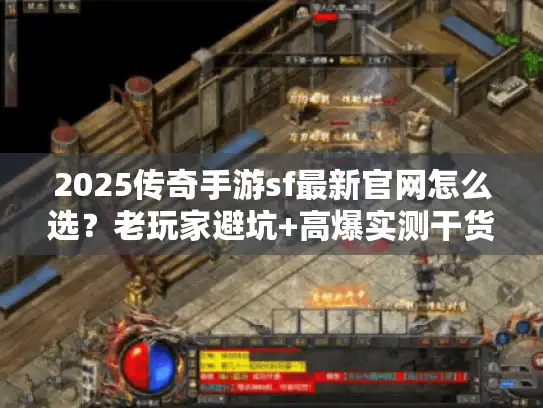 2025传奇手游sf最新官网怎么选？老玩家避坑+高爆实测干货
