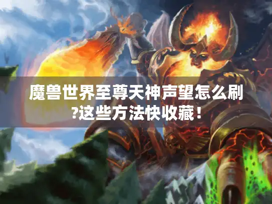 魔兽世界至尊天神声望怎么刷?这些方法快收藏！
