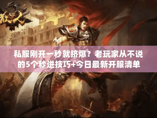 私服刚开一秒就挤爆?老玩家从不说的5个秒进技巧+今日最新开服清单 私服刚开一秒就挤爆?老玩家从不说的5个秒进技巧+今日最新开服清单
