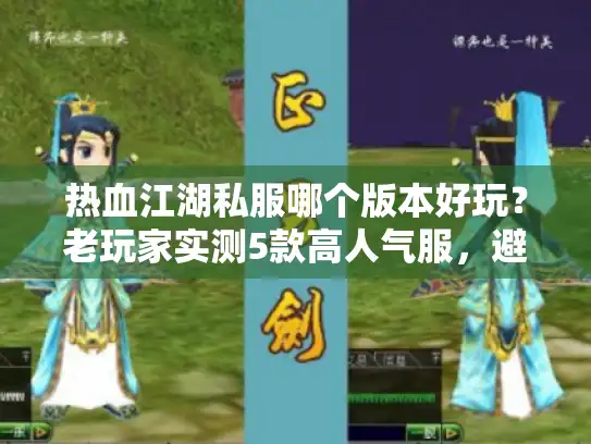 热血江湖私服哪个版本好玩？老玩家实测5款高人气服，避坑指南全在这