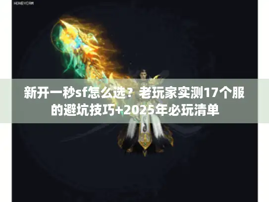 新开一秒sf怎么选?老玩家实测17个服的避坑技巧+2025年必玩清单 新开一秒sf怎么选?老玩家实测17个服的避坑技巧+2025年必玩清单