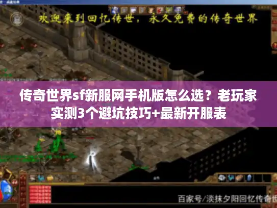 传奇世界sf新服网手机版怎么选？老玩家实测3个避坑技巧+最新开服表