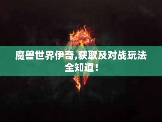 魔兽世界伊奇,获取及对战玩法全知道！