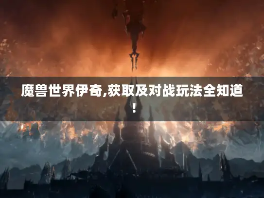魔兽世界伊奇,获取及对战玩法全知道！