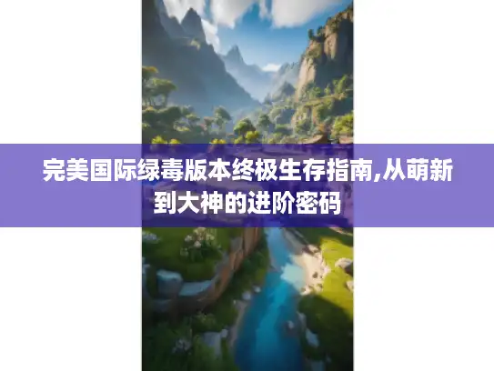 完美国际绿毒版本终极生存指南,从萌新到大神的进阶密码