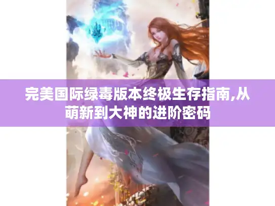 完美国际绿毒版本终极生存指南,从萌新到大神的进阶密码