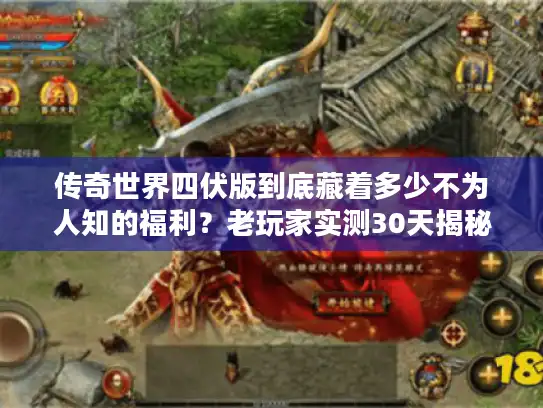 传奇世界四伏版到底藏着多少不为人知的福利？老玩家实测30天揭秘真相