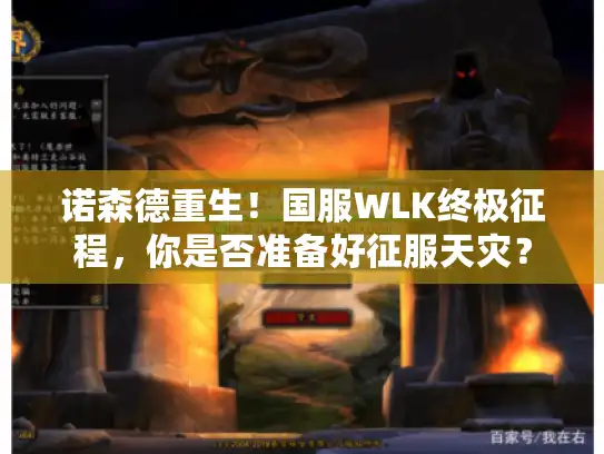 诺森德重生!国服WLK终极征程,你是否准备好征服天灾? 诺森德重生!国服WLK终极征程,你是否准备好征服天灾?