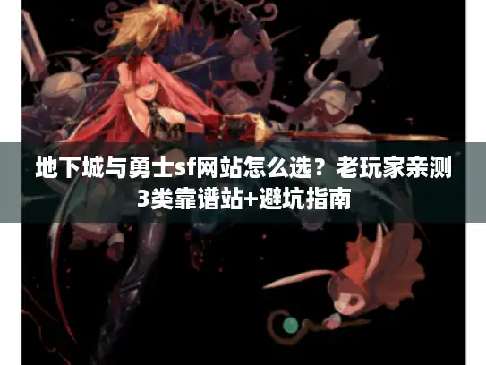 地下城与勇士sf网站怎么选？老玩家亲测3类靠谱站+避坑指南