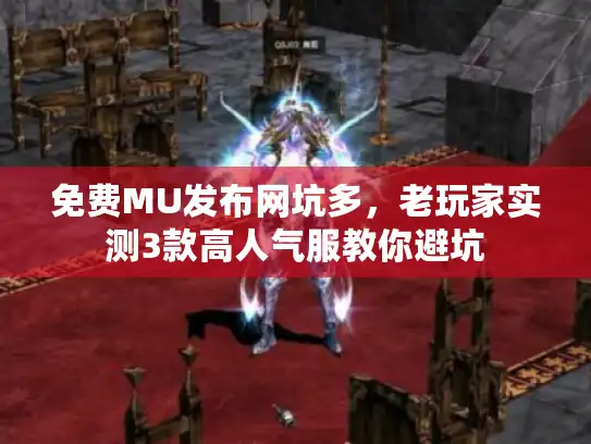 免费MU发布网坑多,老玩家实测3款高人气服教你避坑 免费MU发布网坑多,老玩家实测3款高人气服教你避坑