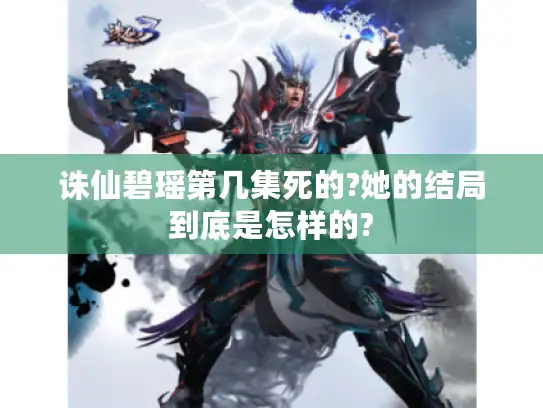 诛仙碧瑶第几集死的?她的结局到底是怎样的? 诛仙碧瑶第几集死的?她的结局到底是怎样的?