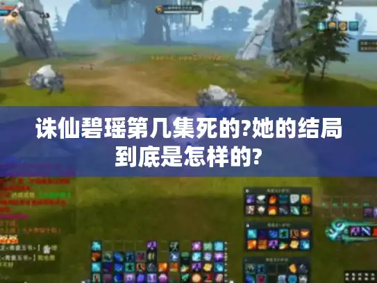 诛仙碧瑶第几集死的?她的结局到底是怎样的? 诛仙碧瑶第几集死的?她的结局到底是怎样的?